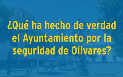 Qué ha hecho de verdad el Ayuntamiento por la seguridad de Olivares